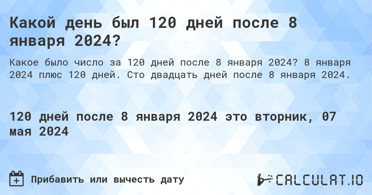 Какой день был 120 дней после 8 января 2024?. 8 января 2024 плюс 120 дней. Сто двадцать дней после 8 января 2024.