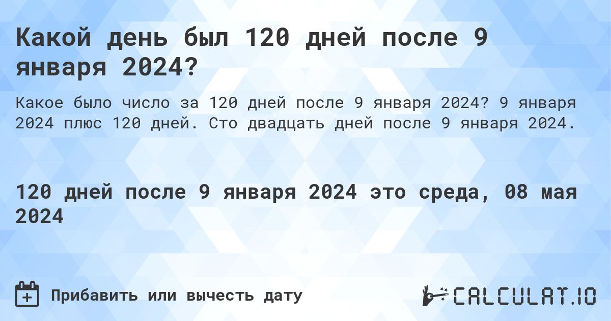 Какой день был 120 дней после 9 января 2024?. 9 января 2024 плюс 120 дней. Сто двадцать дней после 9 января 2024.