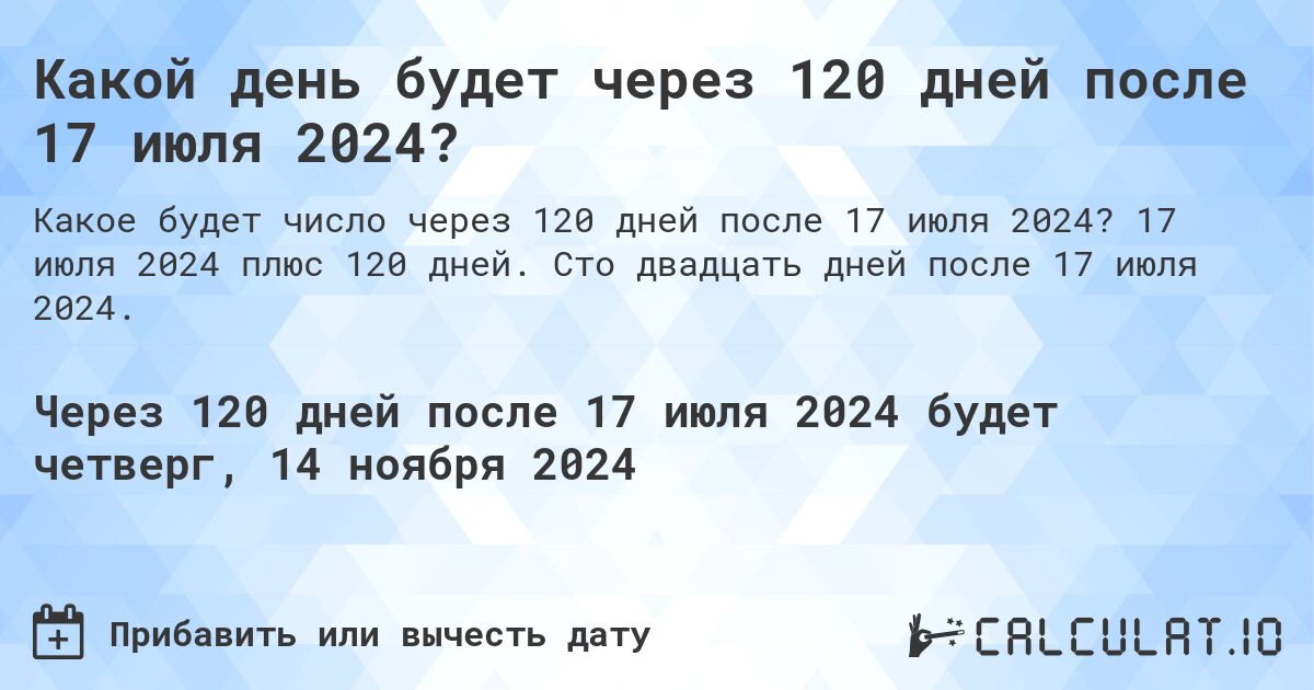 Какой день будет через 120 дней после 17 июля 2024?. 17 июля 2024 плюс 120 дней. Сто двадцать дней после 17 июля 2024.