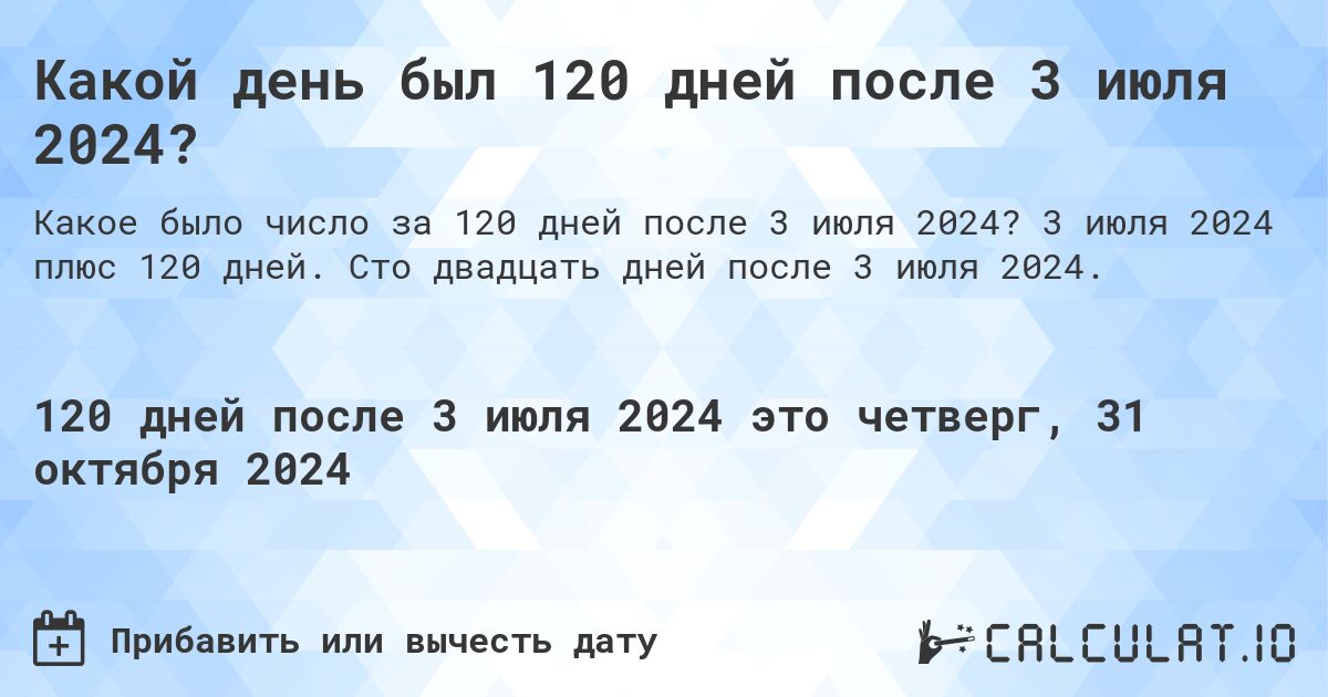 Какой день был 120 дней после 3 июля 2024?. 3 июля 2024 плюс 120 дней. Сто двадцать дней после 3 июля 2024.