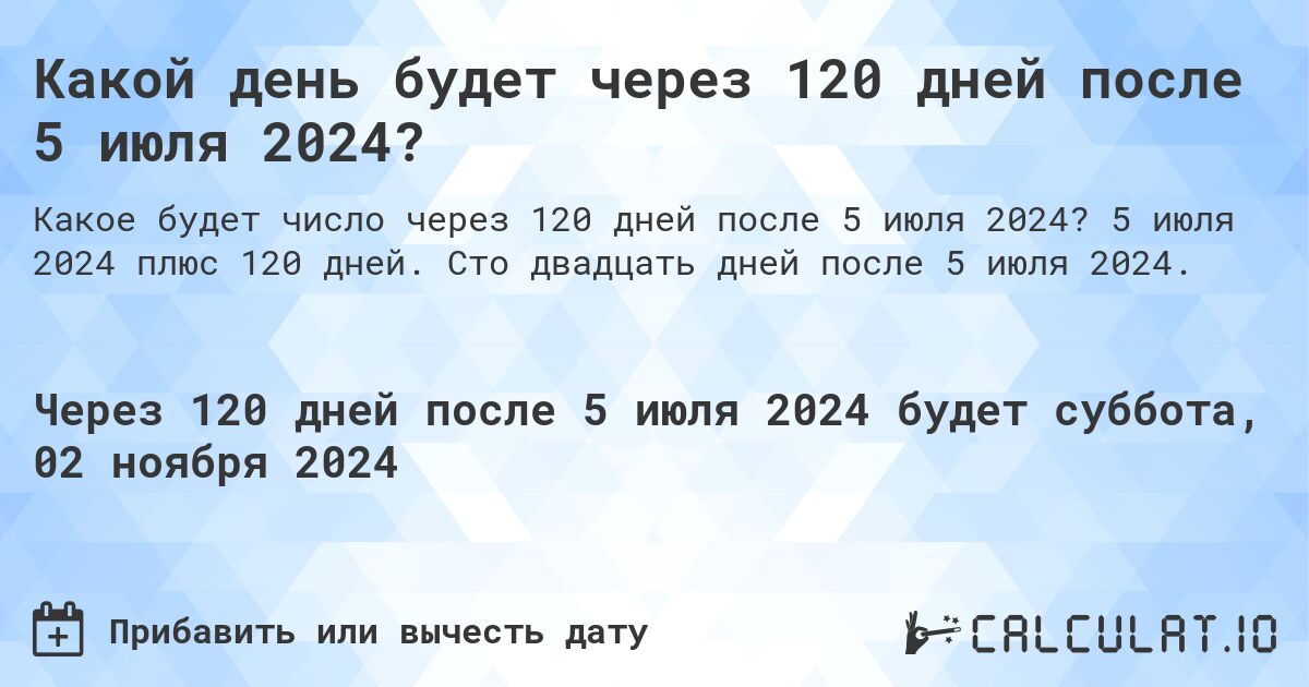 Какой день будет через 120 дней после 5 июля 2024?. 5 июля 2024 плюс 120 дней. Сто двадцать дней после 5 июля 2024.