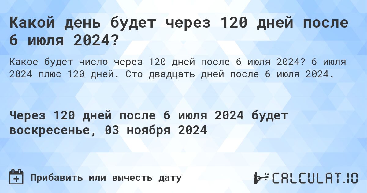 Какой день будет через 120 дней после 6 июля 2024?. 6 июля 2024 плюс 120 дней. Сто двадцать дней после 6 июля 2024.