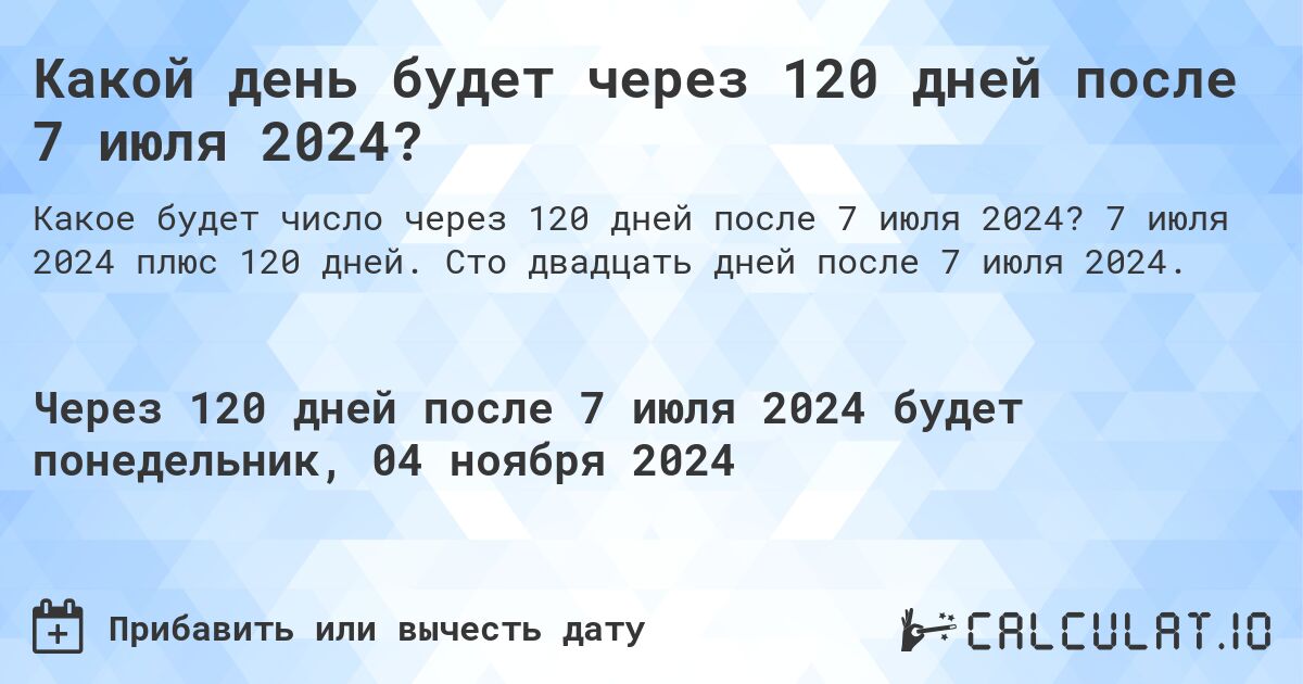 Какой день будет через 120 дней после 7 июля 2024?. 7 июля 2024 плюс 120 дней. Сто двадцать дней после 7 июля 2024.