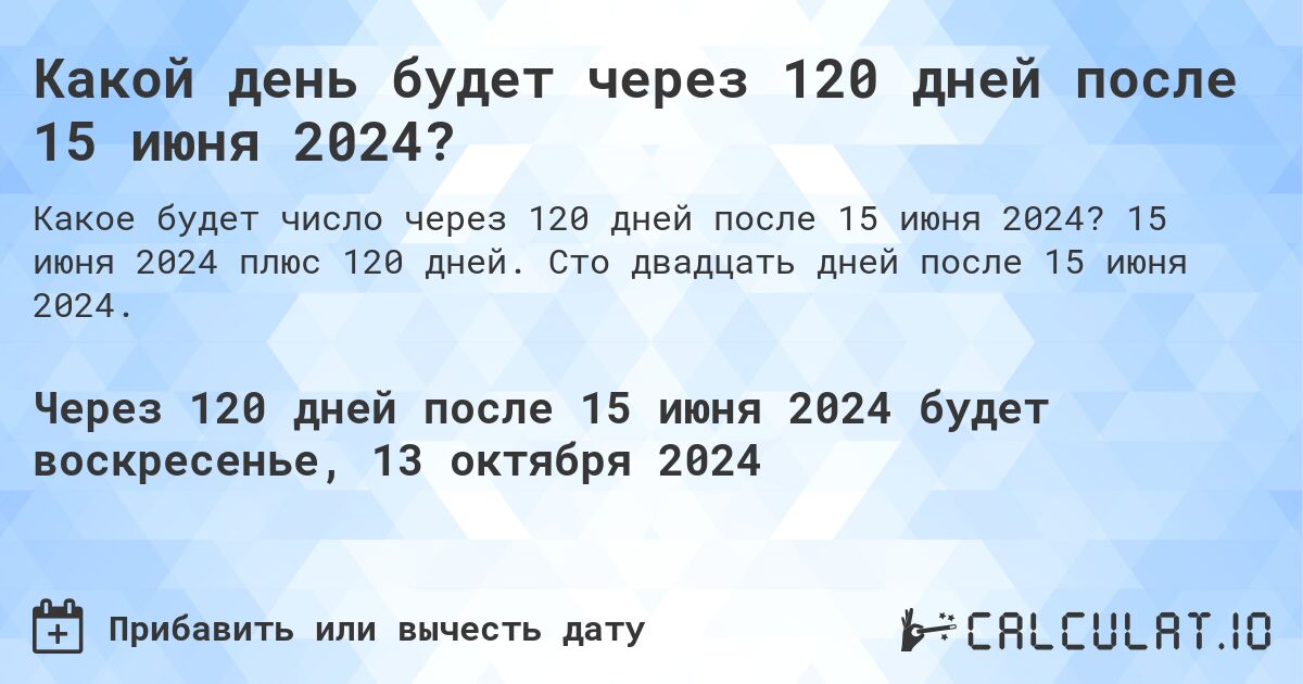 Какой день будет через 120 дней после 15 июня 2024?. 15 июня 2024 плюс 120 дней. Сто двадцать дней после 15 июня 2024.