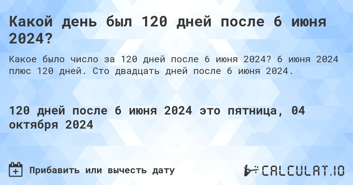 Какой день был 120 дней после 6 июня 2024?. 6 июня 2024 плюс 120 дней. Сто двадцать дней после 6 июня 2024.