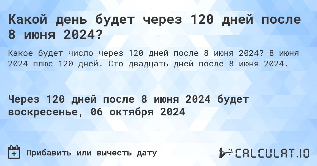 Какой день будет через 120 дней после 8 июня 2024?. 8 июня 2024 плюс 120 дней. Сто двадцать дней после 8 июня 2024.