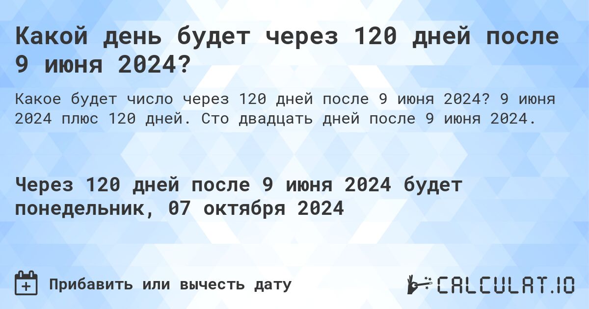 Какой день будет через 120 дней после 9 июня 2024?. 9 июня 2024 плюс 120 дней. Сто двадцать дней после 9 июня 2024.