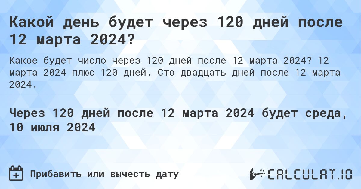 Какой день будет через 120 дней после 12 марта 2024?. 12 марта 2024 плюс 120 дней. Сто двадцать дней после 12 марта 2024.