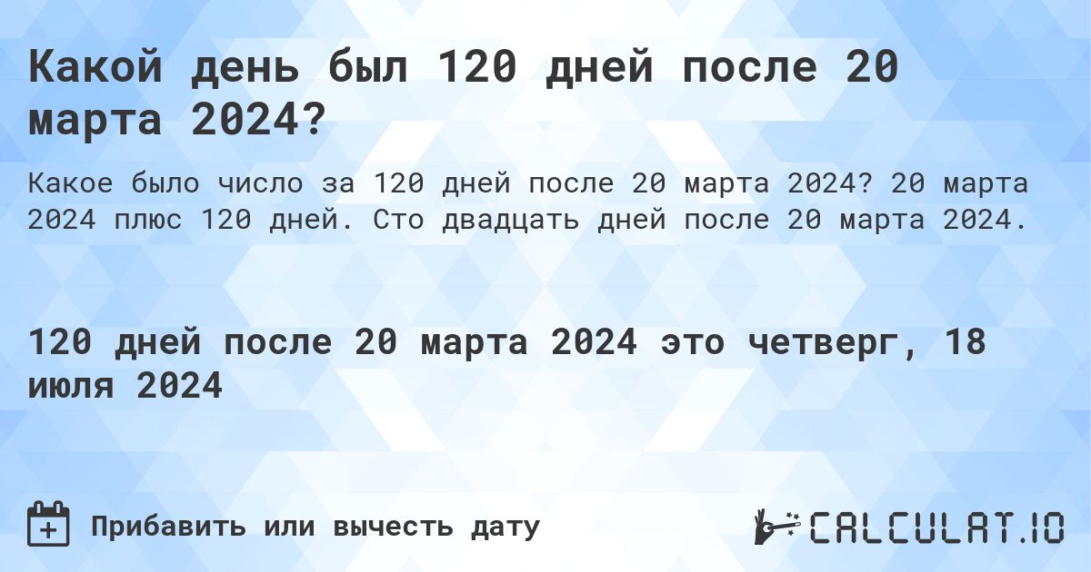 Какой день будет через 120 дней после 20 марта 2024?. 20 марта 2024 плюс 120 дней. Сто двадцать дней после 20 марта 2024.