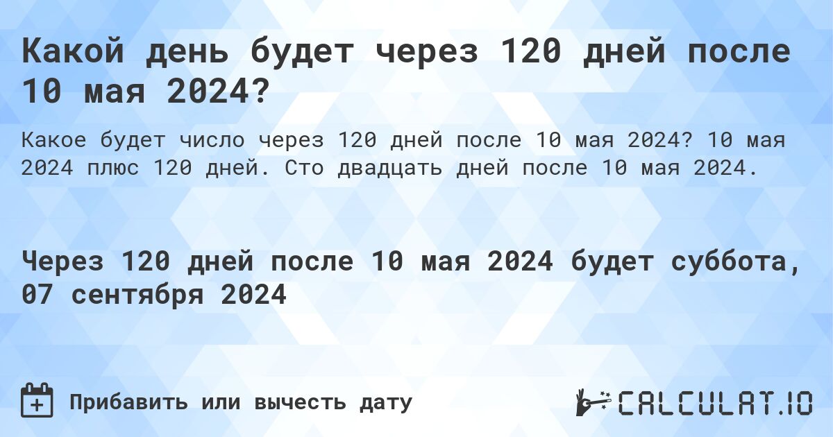 Какой день будет через 120 дней после 10 мая 2024?. 10 мая 2024 плюс 120 дней. Сто двадцать дней после 10 мая 2024.