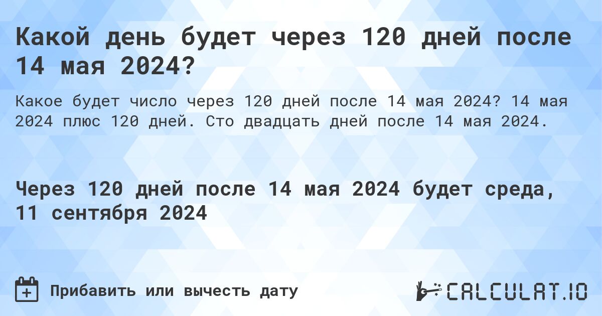 Какой день будет через 120 дней после 14 мая 2024?. 14 мая 2024 плюс 120 дней. Сто двадцать дней после 14 мая 2024.