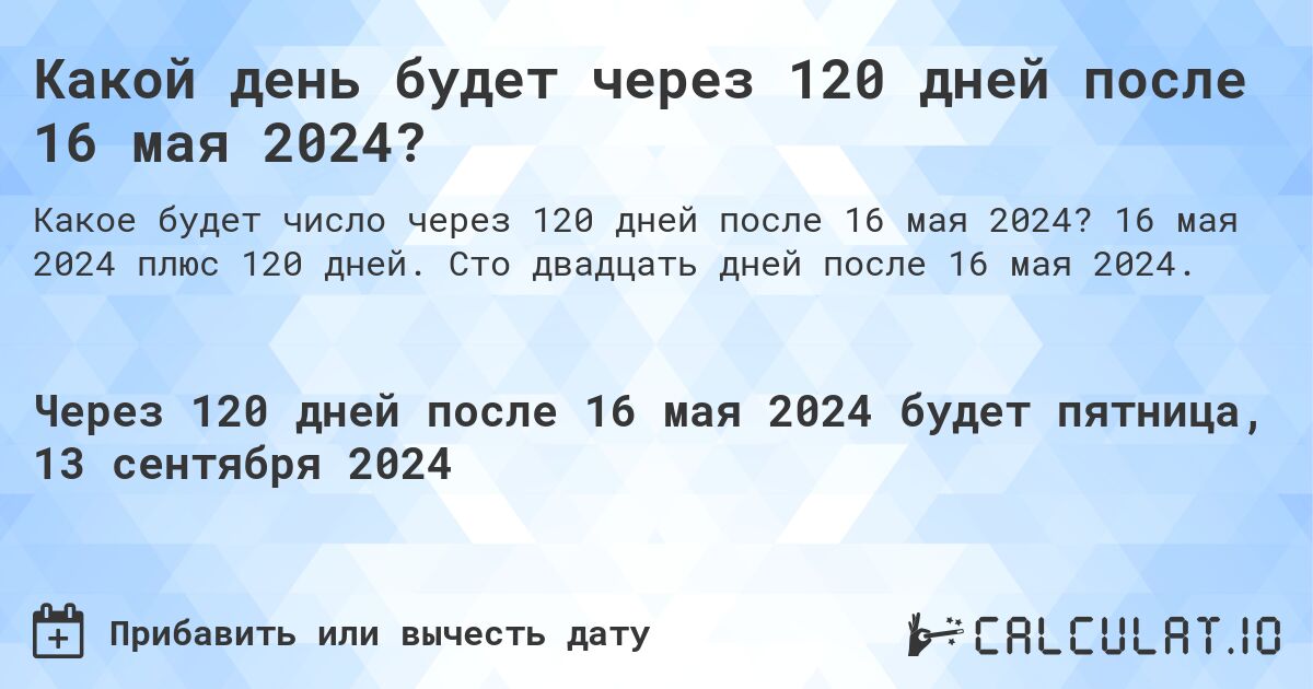 Какой день будет через 120 дней после 16 мая 2024?. 16 мая 2024 плюс 120 дней. Сто двадцать дней после 16 мая 2024.