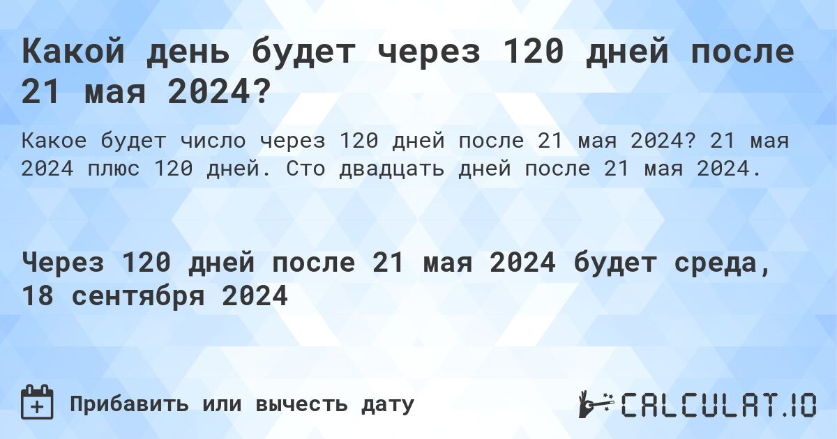 Какой день будет через 120 дней после 21 мая 2024?. 21 мая 2024 плюс 120 дней. Сто двадцать дней после 21 мая 2024.