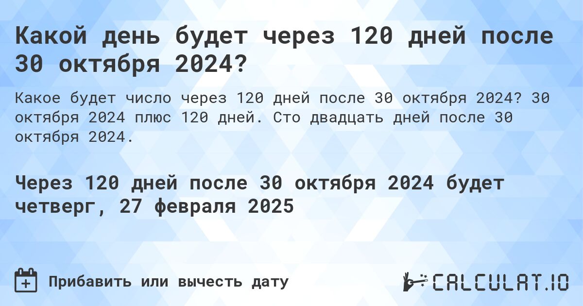 Какой день будет через 120 дней после 30 октября 2024?. 30 октября 2024 плюс 120 дней. Сто двадцать дней после 30 октября 2024.