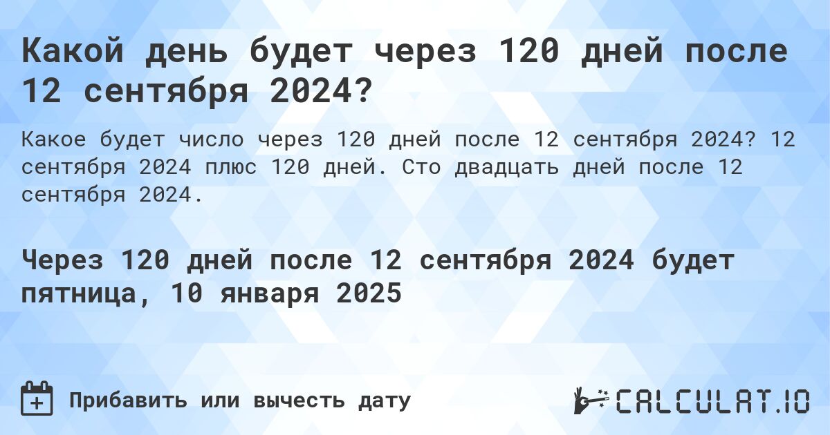 Какой день будет через 120 дней после 12 сентября 2024?. 12 сентября 2024 плюс 120 дней. Сто двадцать дней после 12 сентября 2024.