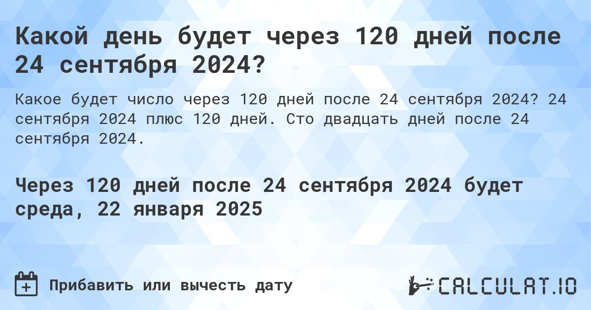 Какой день будет через 120 дней после 24 сентября 2024?. 24 сентября 2024 плюс 120 дней. Сто двадцать дней после 24 сентября 2024.