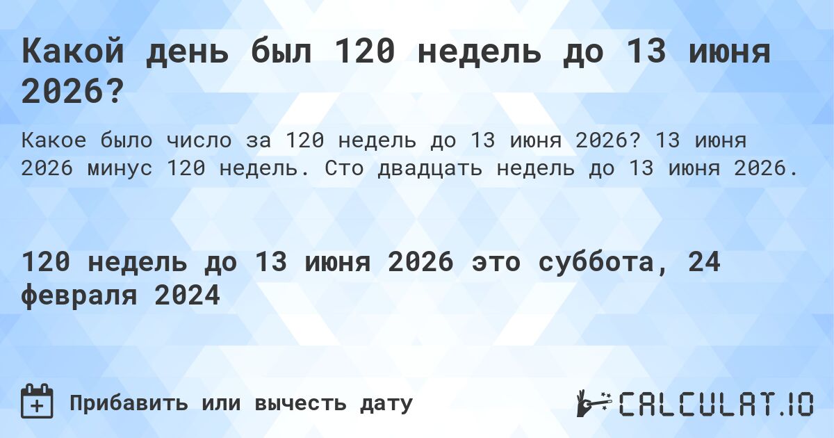 Какой день был 120 недель до 13 июня 2026?. 13 июня 2026 минус 120 недель. Сто двадцать недель до 13 июня 2026.