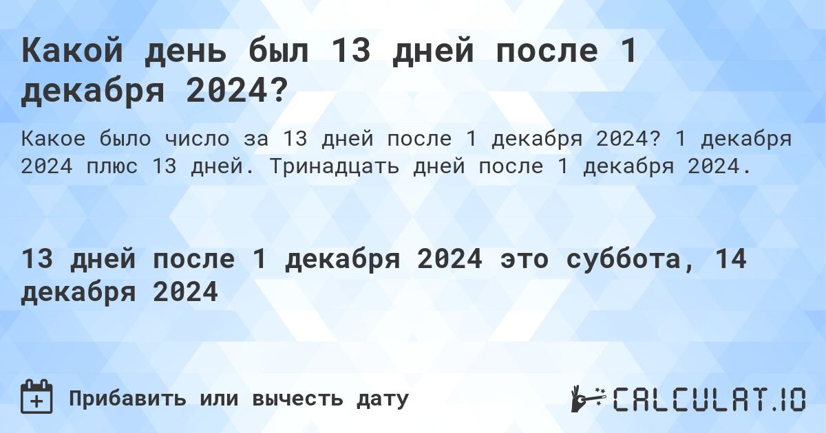 Какой день будет через 13 дней после 1 декабря 2024?. 1 декабря 2024 плюс 13 дней. Тринадцать дней после 1 декабря 2024.