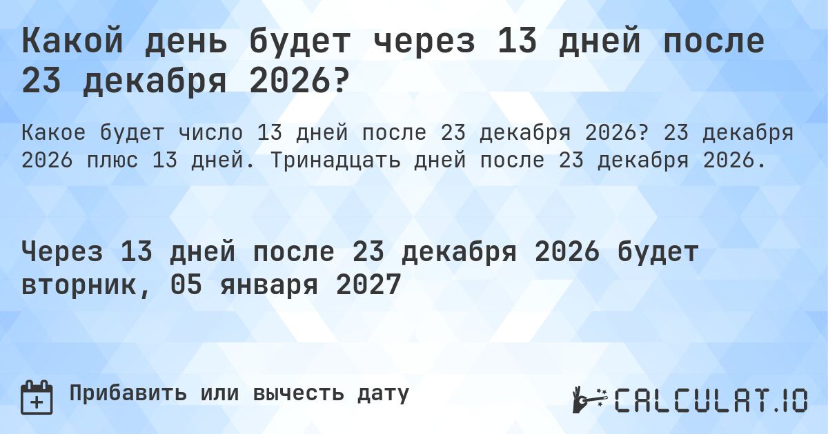 Какой день будет через 13 дней после 23 декабря 2026?. 23 декабря 2026 плюс 13 дней. Тринадцать дней после 23 декабря 2026.