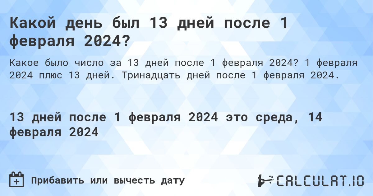 Какой день был 13 дней после 1 февраля 2024?. 1 февраля 2024 плюс 13 дней. Тринадцать дней после 1 февраля 2024.