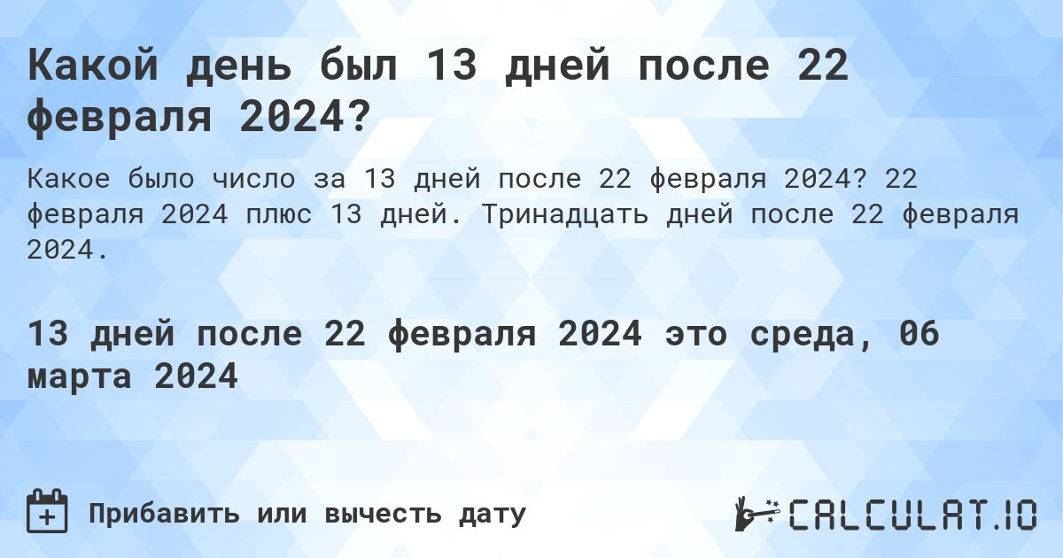 Какой день был 13 дней после 22 февраля 2024?. 22 февраля 2024 плюс 13 дней. Тринадцать дней после 22 февраля 2024.