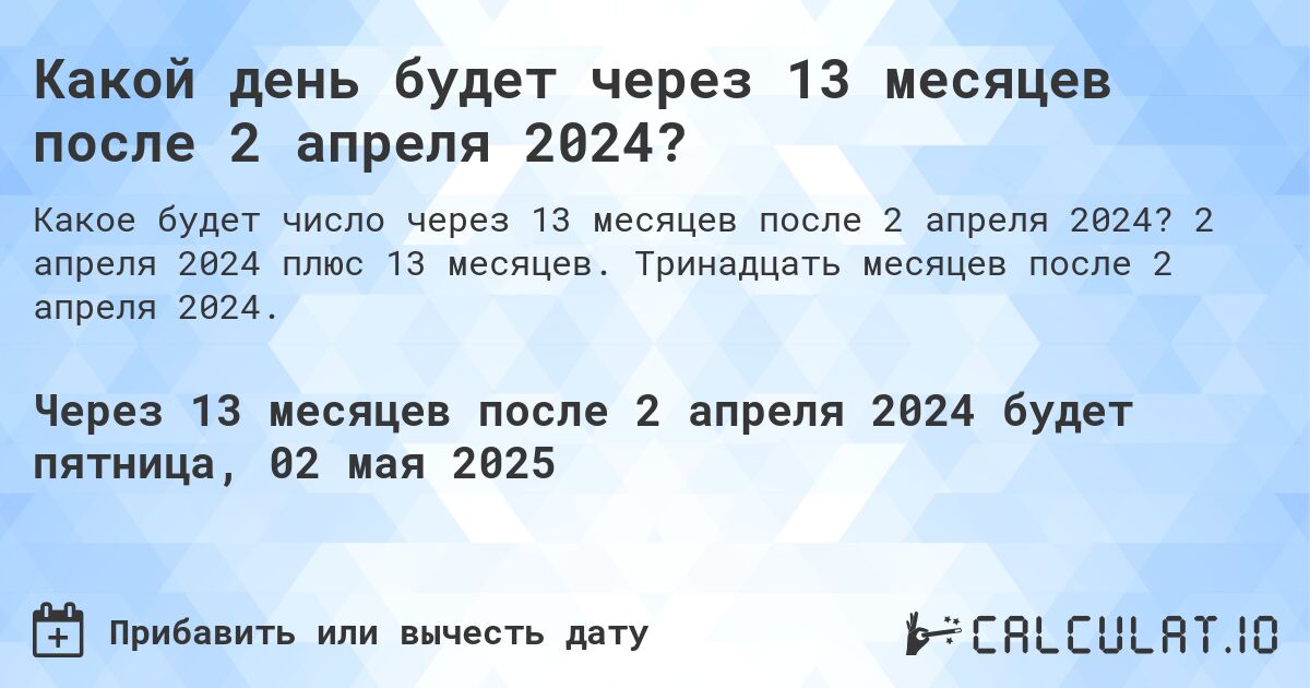 Какой день будет через 13 месяцев после 2 апреля 2024?. 2 апреля 2024 плюс 13 месяцев. Тринадцать месяцев после 2 апреля 2024.