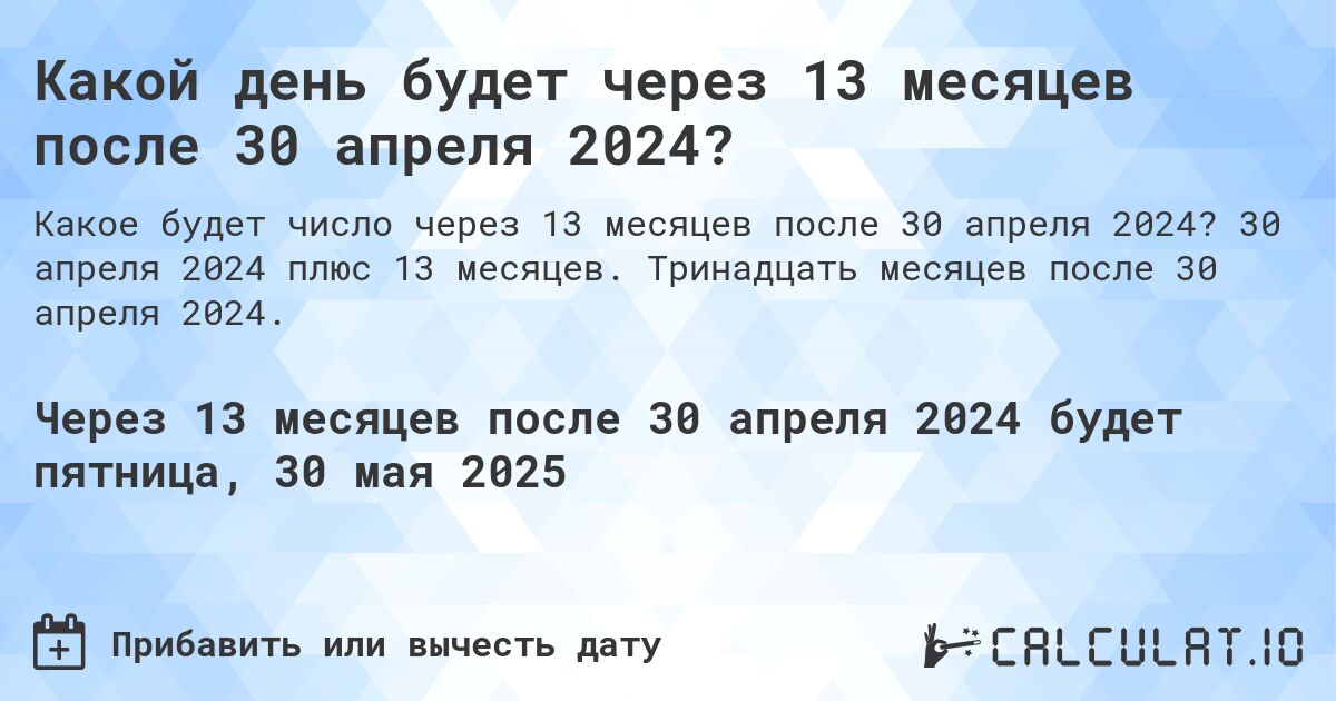 Какой день будет через 13 месяцев после 30 апреля 2024?. 30 апреля 2024 плюс 13 месяцев. Тринадцать месяцев после 30 апреля 2024.