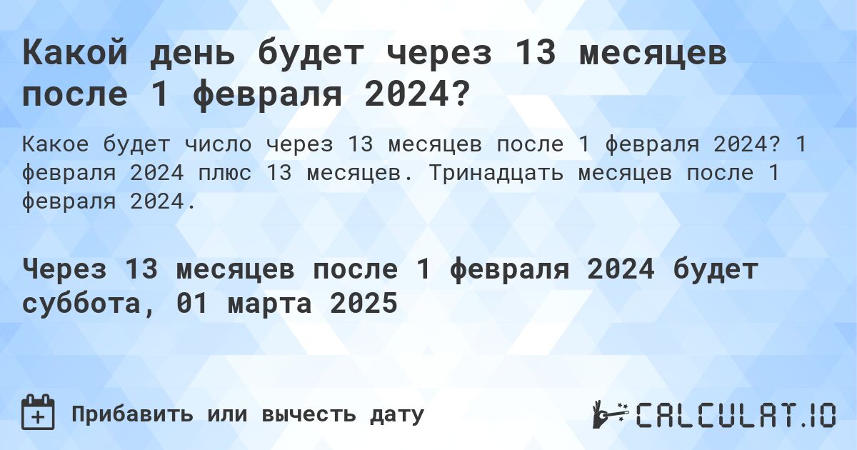 Какой день будет через 13 месяцев после 1 февраля 2024?. 1 февраля 2024 плюс 13 месяцев. Тринадцать месяцев после 1 февраля 2024.
