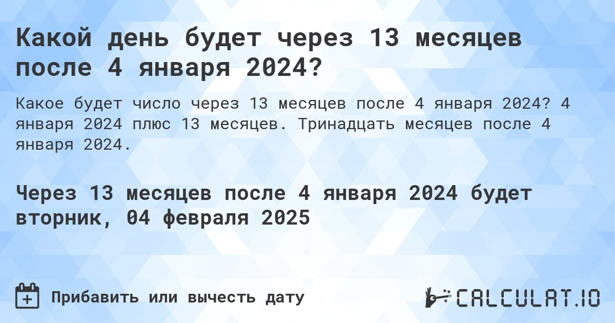 Какой день будет через 13 месяцев после 4 января 2024?. 4 января 2024 плюс 13 месяцев. Тринадцать месяцев после 4 января 2024.