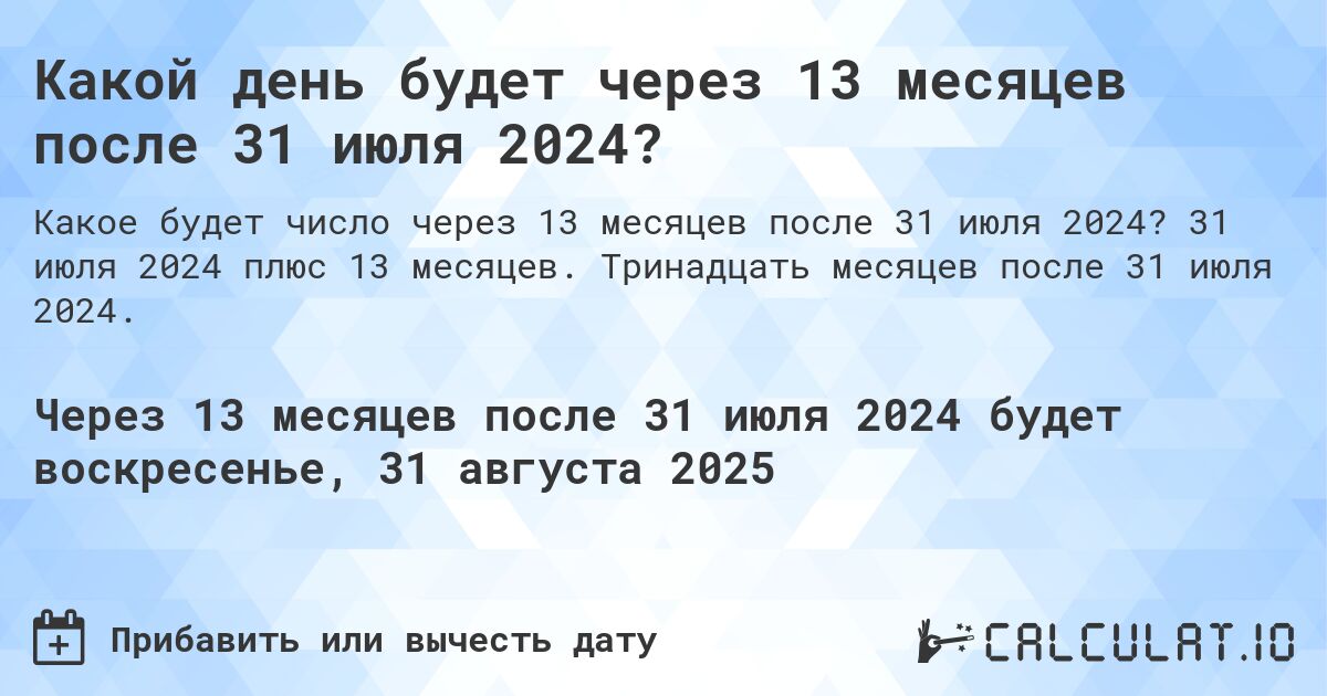 Какой день будет через 13 месяцев после 31 июля 2024?. 31 июля 2024 плюс 13 месяцев. Тринадцать месяцев после 31 июля 2024.