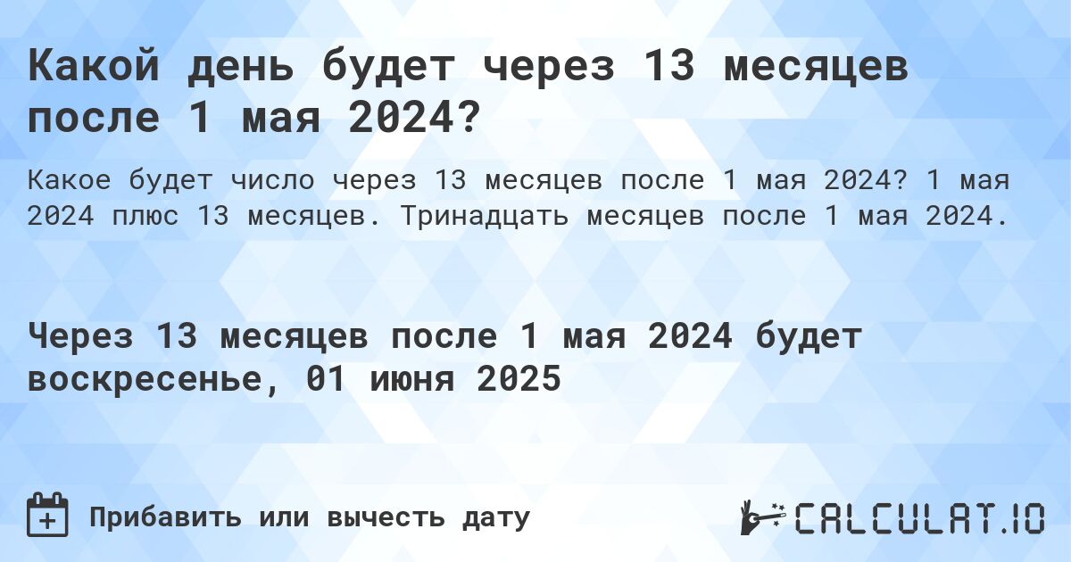 Какой день будет через 13 месяцев после 1 мая 2024?. 1 мая 2024 плюс 13 месяцев. Тринадцать месяцев после 1 мая 2024.