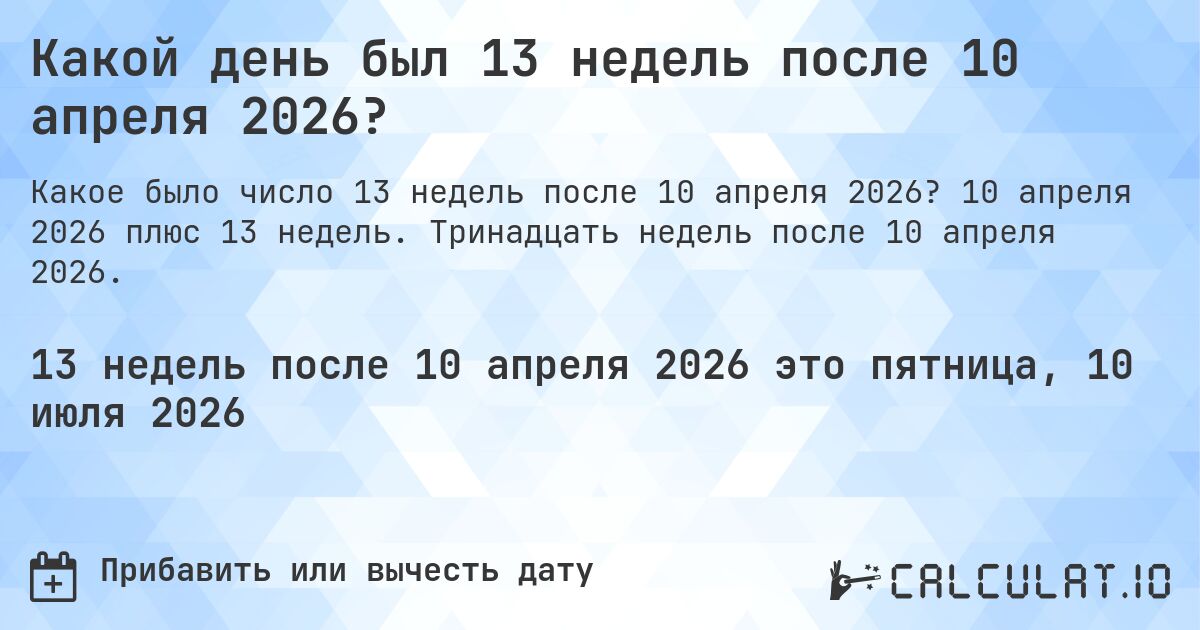 Какой день был 13 недель после 10 апреля 2026?. 10 апреля 2026 плюс 13 недель. Тринадцать недель после 10 апреля 2026.