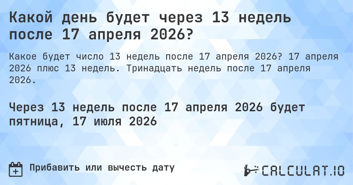 Какой день будет через 13 недель после 17 апреля 2026?. 17 апреля 2026 плюс 13 недель. Тринадцать недель после 17 апреля 2026.