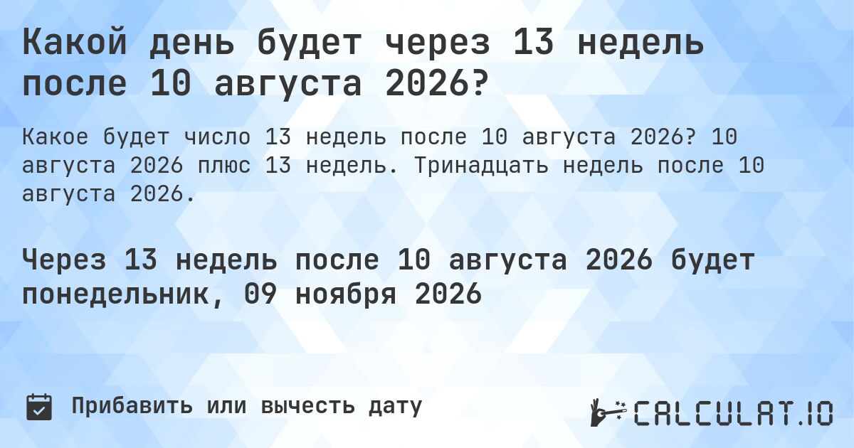Какой день будет через 13 недель после 10 августа 2026?. 10 августа 2026 плюс 13 недель. Тринадцать недель после 10 августа 2026.