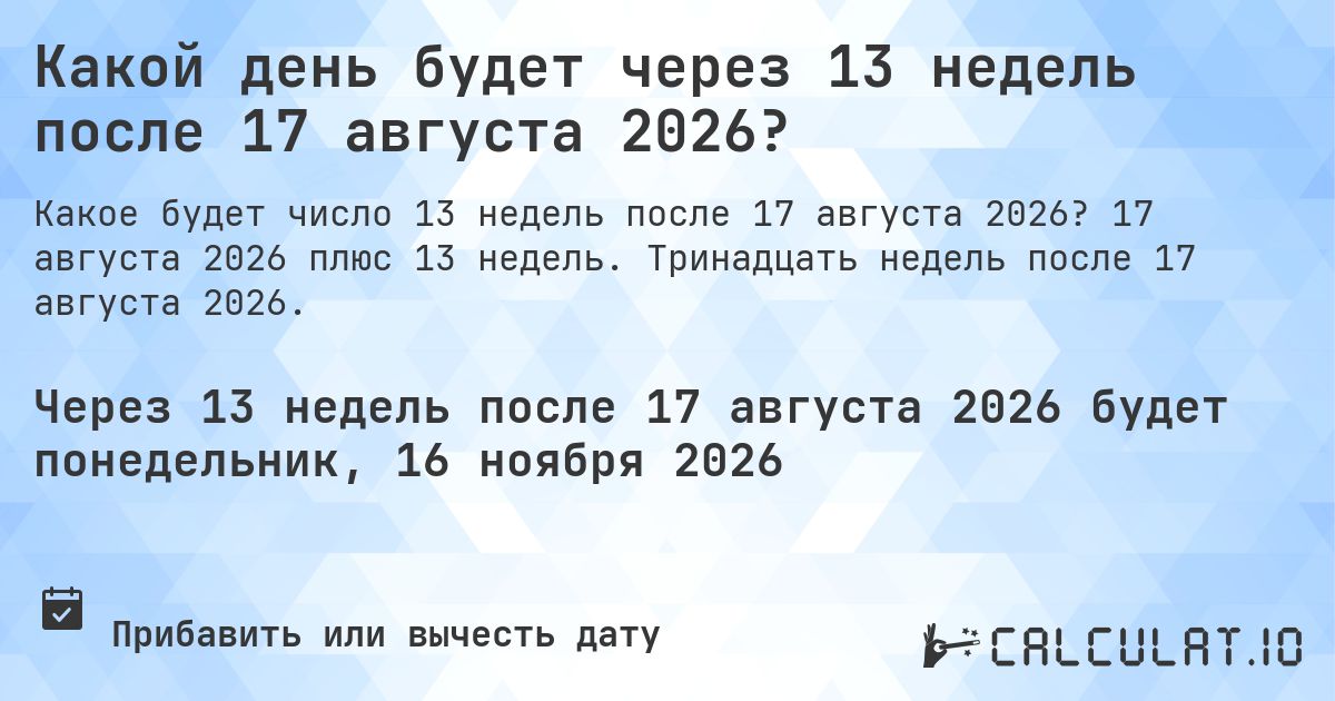 Какой день будет через 13 недель после 17 августа 2026?. 17 августа 2026 плюс 13 недель. Тринадцать недель после 17 августа 2026.