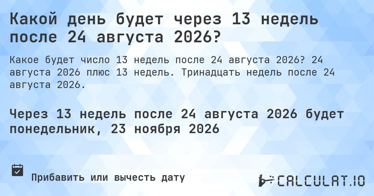 Какой день будет через 13 недель после 24 августа 2026?. 24 августа 2026 плюс 13 недель. Тринадцать недель после 24 августа 2026.