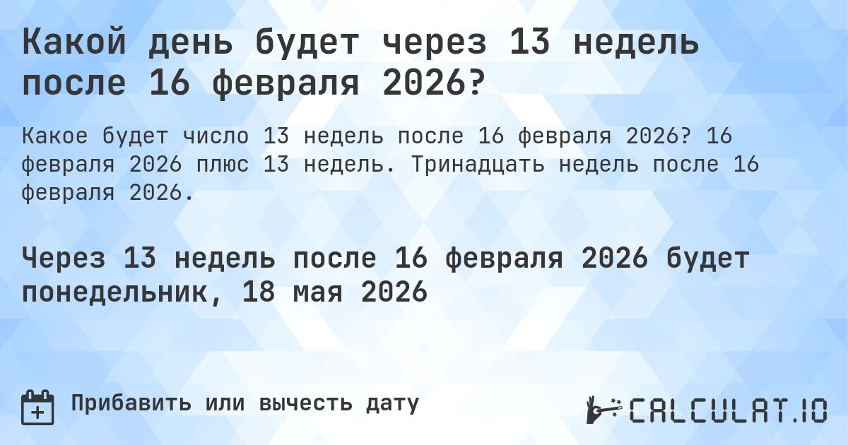 Какой день будет через 13 недель после 16 февраля 2026?. 16 февраля 2026 плюс 13 недель. Тринадцать недель после 16 февраля 2026.