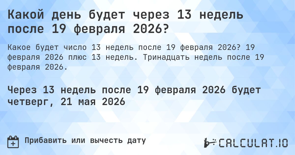 Какой день будет через 13 недель после 19 февраля 2026?. 19 февраля 2026 плюс 13 недель. Тринадцать недель после 19 февраля 2026.