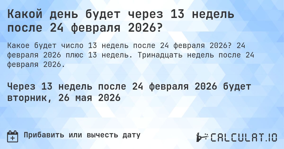 Какой день будет через 13 недель после 24 февраля 2026?. 24 февраля 2026 плюс 13 недель. Тринадцать недель после 24 февраля 2026.