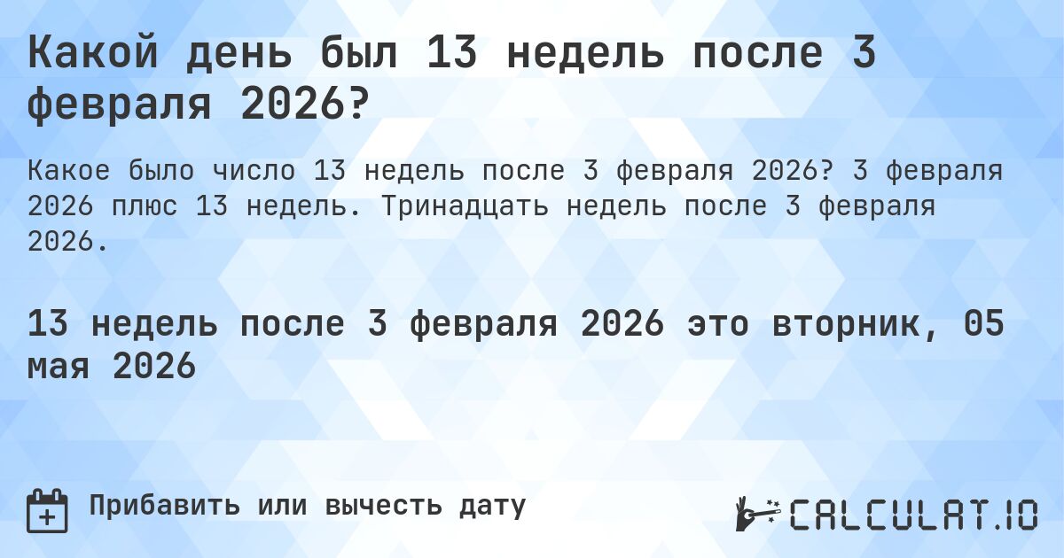 Какой день был 13 недель после 3 февраля 2026?. 3 февраля 2026 плюс 13 недель. Тринадцать недель после 3 февраля 2026.