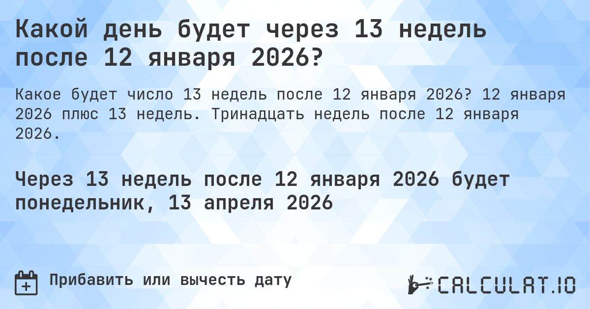 Какой день будет через 13 недель после 12 января 2026?. 12 января 2026 плюс 13 недель. Тринадцать недель после 12 января 2026.