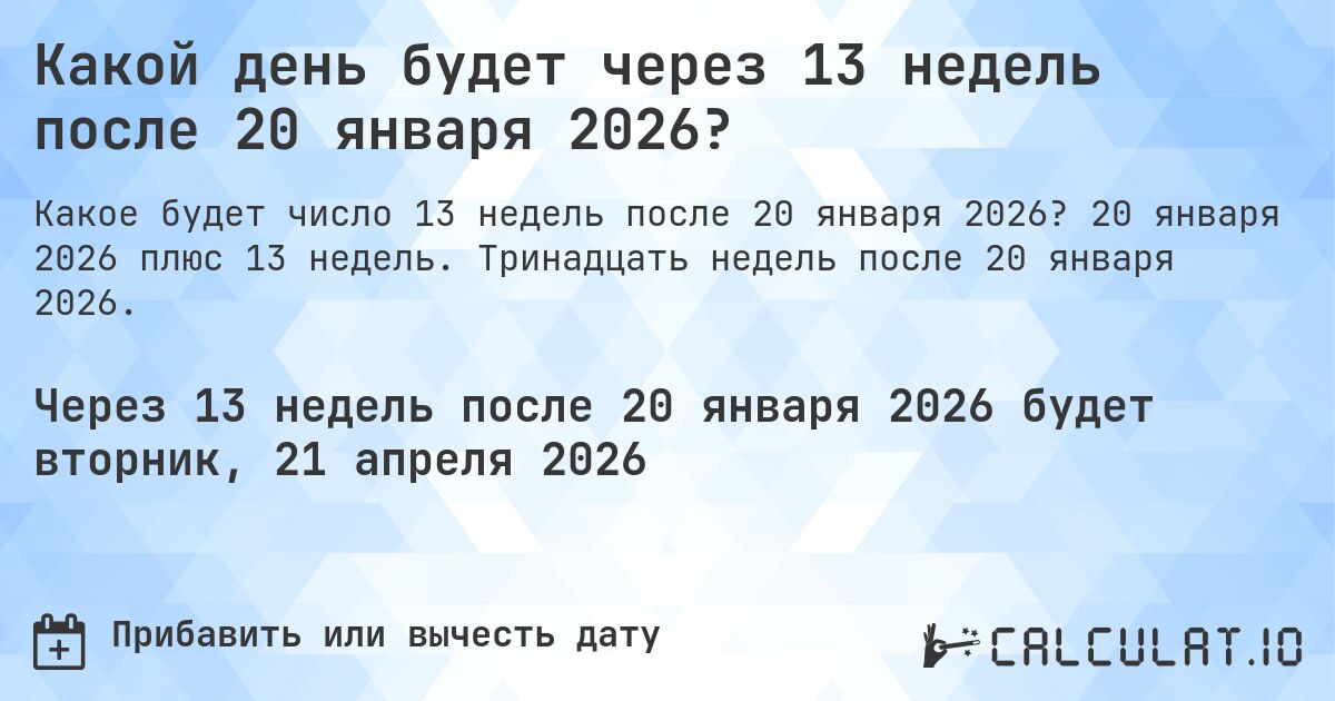 Какой день будет через 13 недель после 20 января 2026?. 20 января 2026 плюс 13 недель. Тринадцать недель после 20 января 2026.