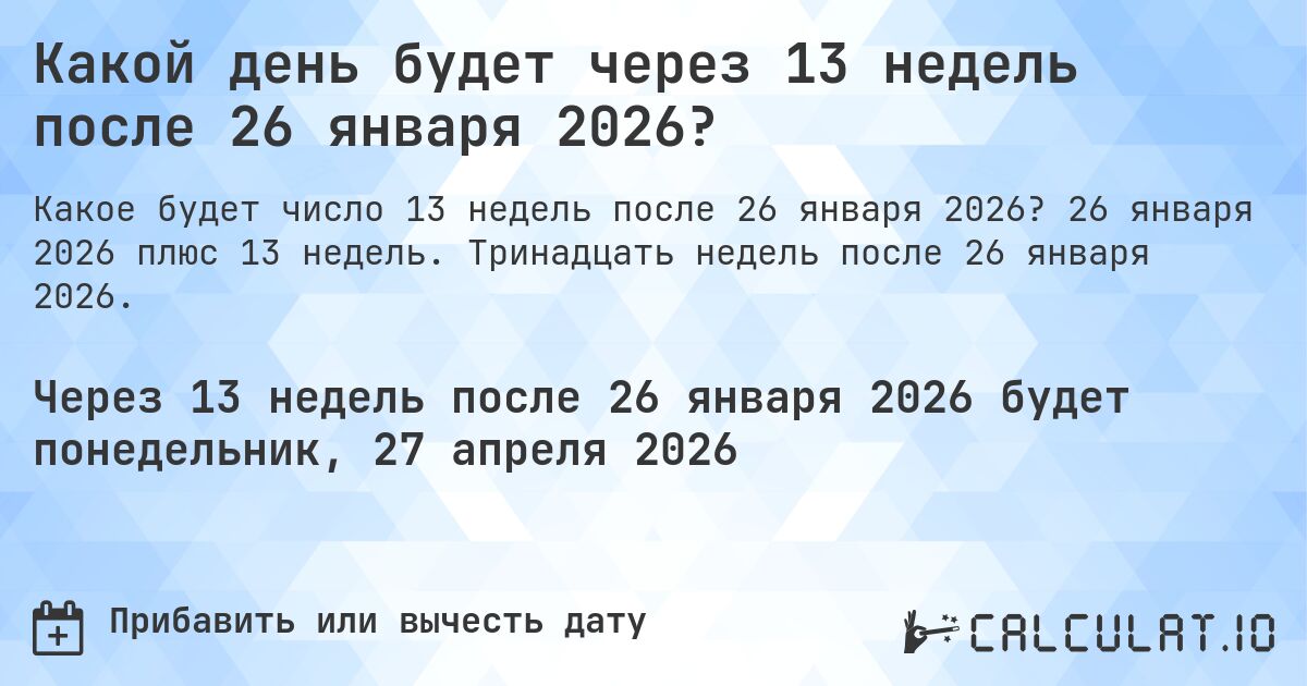 Какой день будет через 13 недель после 26 января 2026?. 26 января 2026 плюс 13 недель. Тринадцать недель после 26 января 2026.