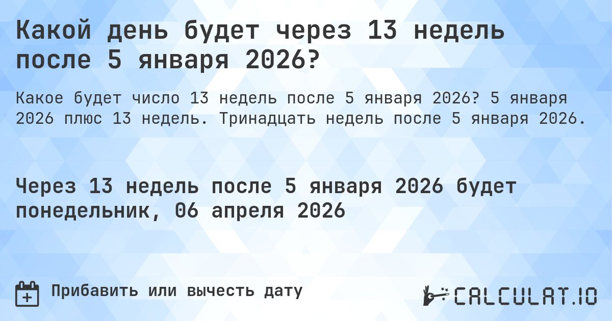 Какой день будет через 13 недель после 5 января 2026?. 5 января 2026 плюс 13 недель. Тринадцать недель после 5 января 2026.