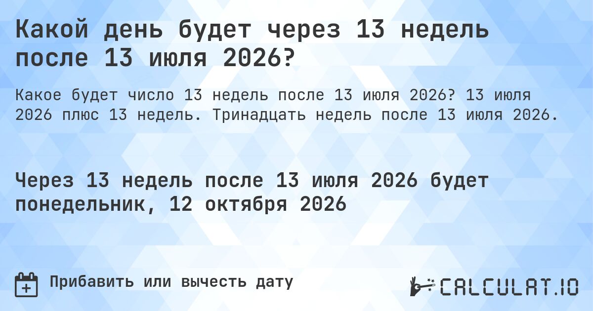 Какой день будет через 13 недель после 13 июля 2026?. 13 июля 2026 плюс 13 недель. Тринадцать недель после 13 июля 2026.