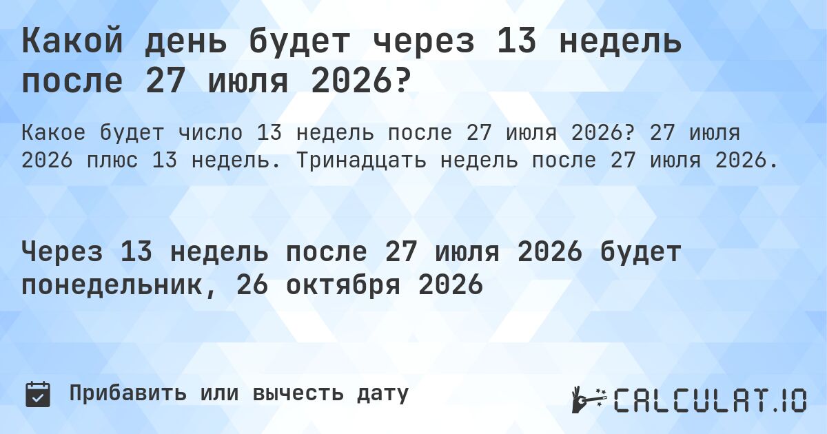 Какой день будет через 13 недель после 27 июля 2026?. 27 июля 2026 плюс 13 недель. Тринадцать недель после 27 июля 2026.