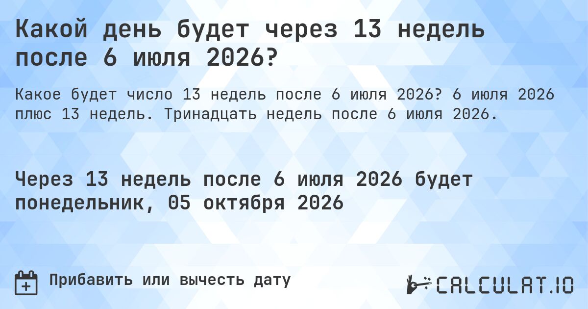 Какой день будет через 13 недель после 6 июля 2026?. 6 июля 2026 плюс 13 недель. Тринадцать недель после 6 июля 2026.