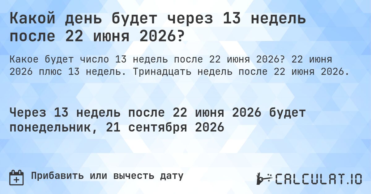 Какой день будет через 13 недель после 22 июня 2026?. 22 июня 2026 плюс 13 недель. Тринадцать недель после 22 июня 2026.