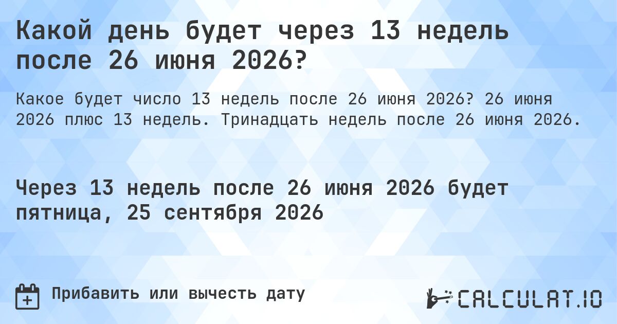 Какой день будет через 13 недель после 26 июня 2026?. 26 июня 2026 плюс 13 недель. Тринадцать недель после 26 июня 2026.