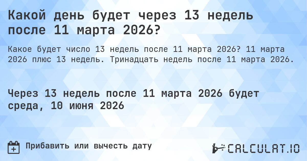 Какой день будет через 13 недель после 11 марта 2026?. 11 марта 2026 плюс 13 недель. Тринадцать недель после 11 марта 2026.